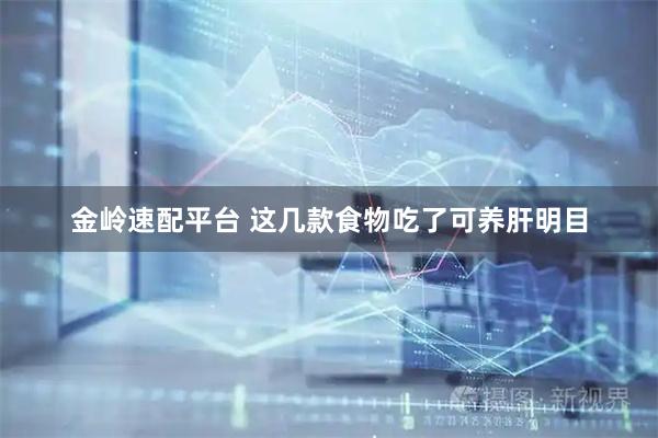 金岭速配平台 这几款食物吃了可养肝明目