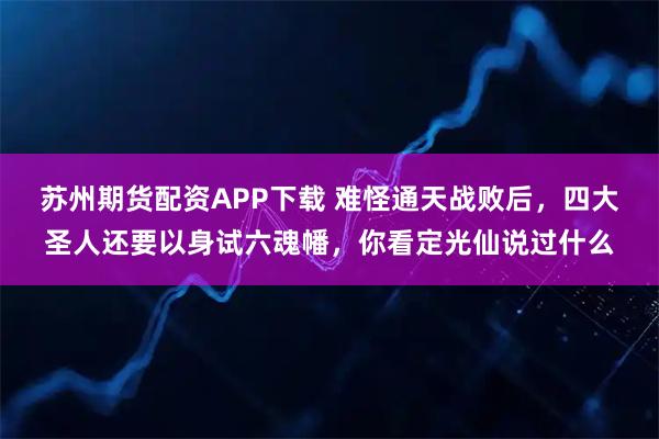 苏州期货配资APP下载 难怪通天战败后，四大圣人还要以身试六魂幡，你看定光仙说过什么